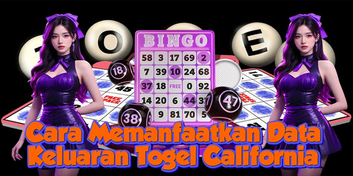 Cara Memanfaatkan Data Keluaran Togel California